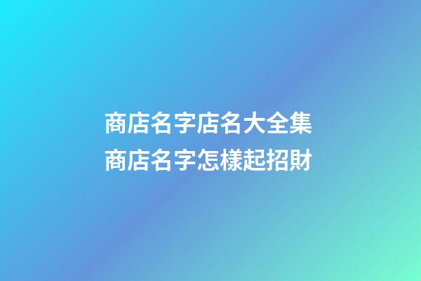 商店名字店名大全集 商店名字怎樣起招財